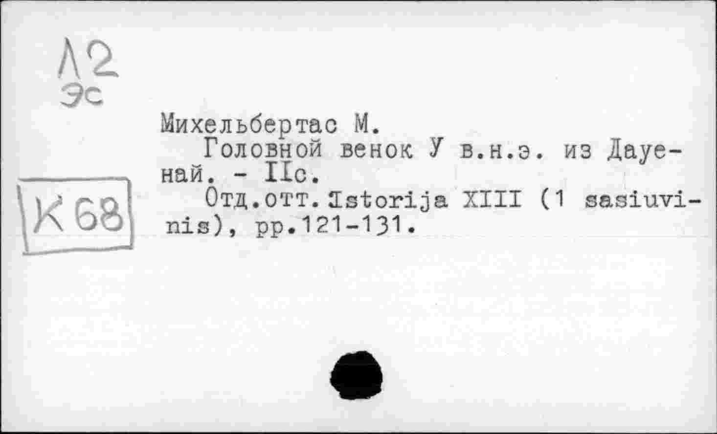 ﻿Михельбертао М.
Головной венок У в.н.э. из Дауе-най. - 11с.
Отд.отт. Istorija XIII (1 sasiuvi nis), рр.121-131«